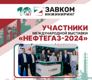 Участники выставки «НЕФТЕГАЗ-2024» от ЗАВКОМ-ИНЖИНИРИНГ