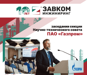 Опыт ЗАВКОМ-ИНЖИНИРИНГ по реализации объектов нефтегазовой отрасли был представлен на заседании секции Научно-технического совета ПАО «Газпром»